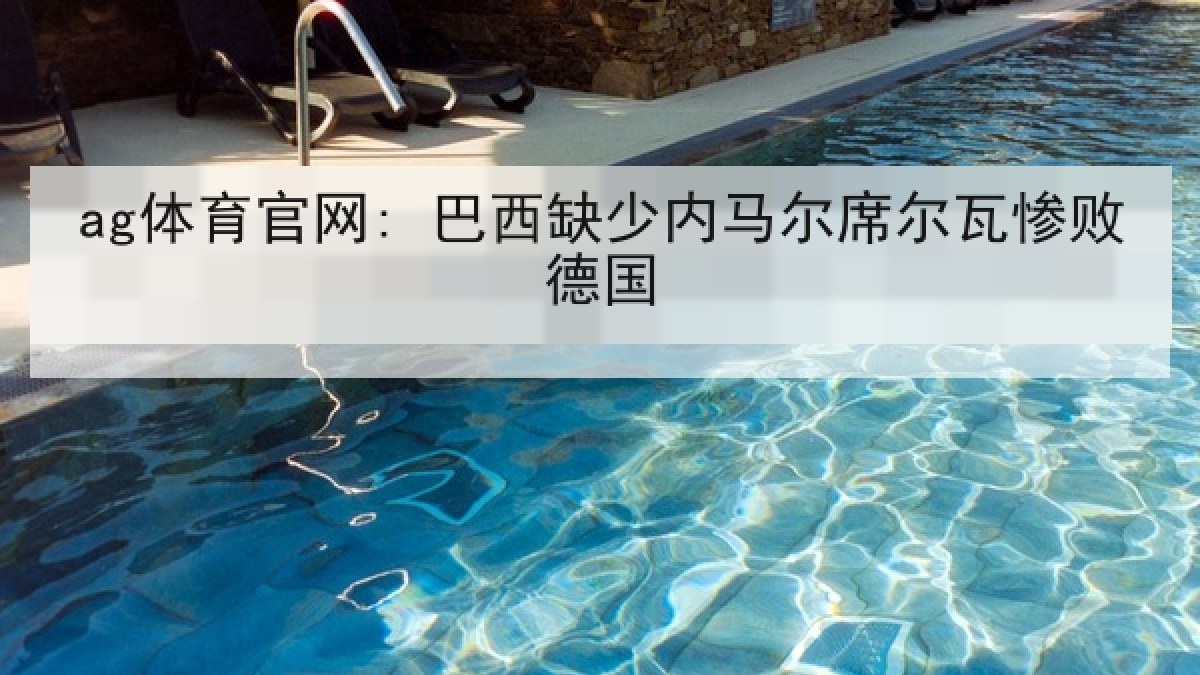 ag体育官网: 巴西缺少内马尔席尔瓦惨败德国