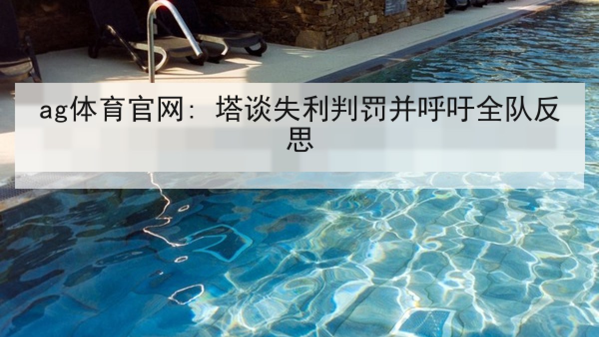 ag体育官网: 塔谈失利判罚并呼吁全队反思