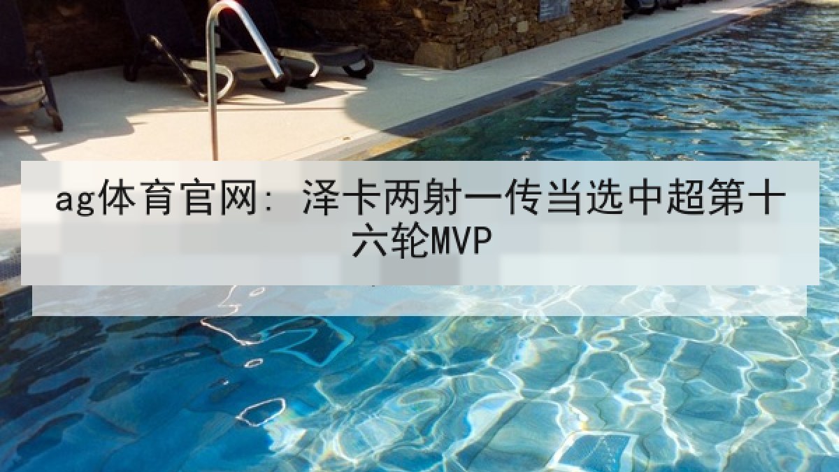 ag体育官网: 泽卡两射一传当选中超第十六轮MVP ag体育官网: 泽卡两射一传当选中超第十六轮MVP