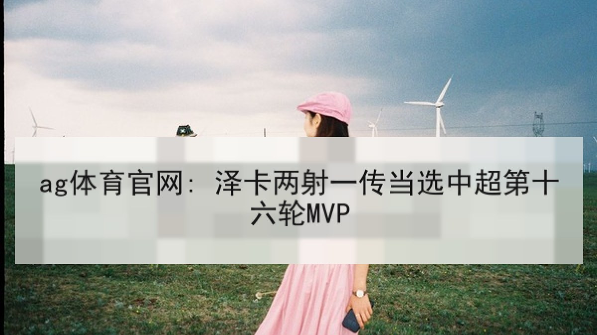 ag体育官网: 泽卡两射一传当选中超第十六轮MVP