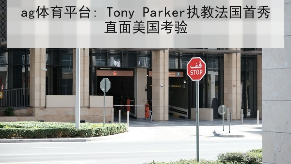 ag体育平台: Tony Parker执教法国首秀直面美国考验