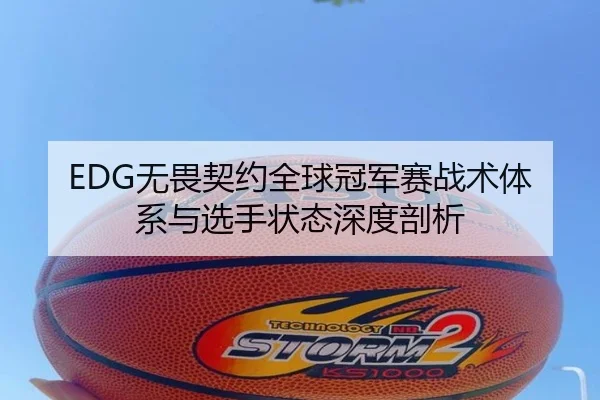 EDG无畏契约全球冠军赛战术体系与选手状态深度剖析