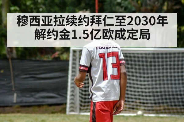 穆西亚拉续约拜仁至2030年解约金1.5亿欧成定局