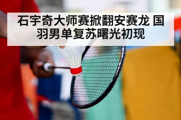 石宇奇大师赛掀翻安赛龙 国羽男单复苏曙光初现
