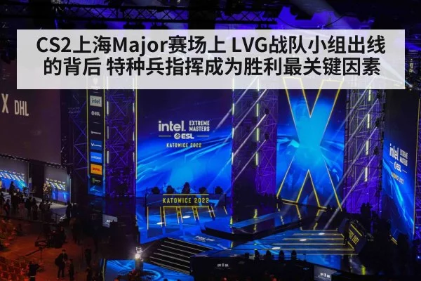 CS2上海Major赛场上 LVG战队小组出线的背后 特种兵指挥成为胜利最关键因素