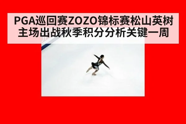 PGA巡回赛ZOZO锦标赛松山英树主场出战秋季积分分析关键一周